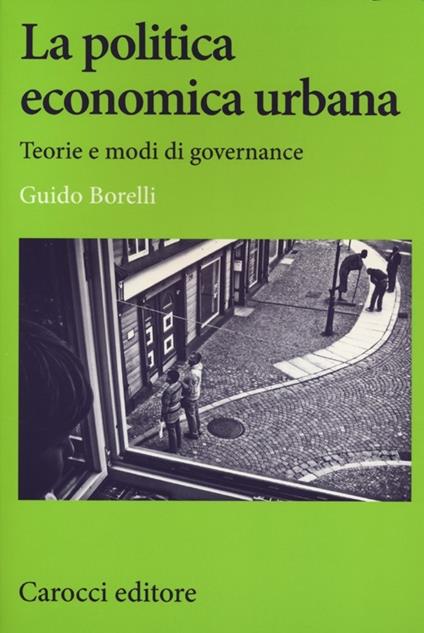 La politica economica urbana. Teorie e modi di governance - Guido Borelli - copertina