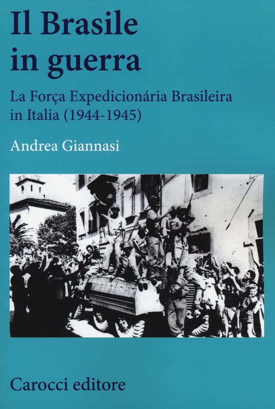 Il Brasile in guerra. La Força Expedicionária Brasileira in Italia (1944-1945) -  Andrea Giannasi - copertina
