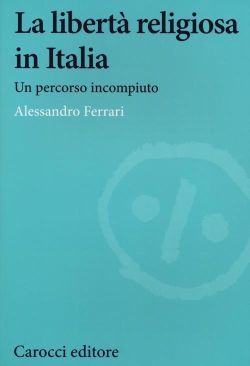 La libertà religiosa in Italia. Un percorso incompiuto - Alessandro Ferrari - copertina