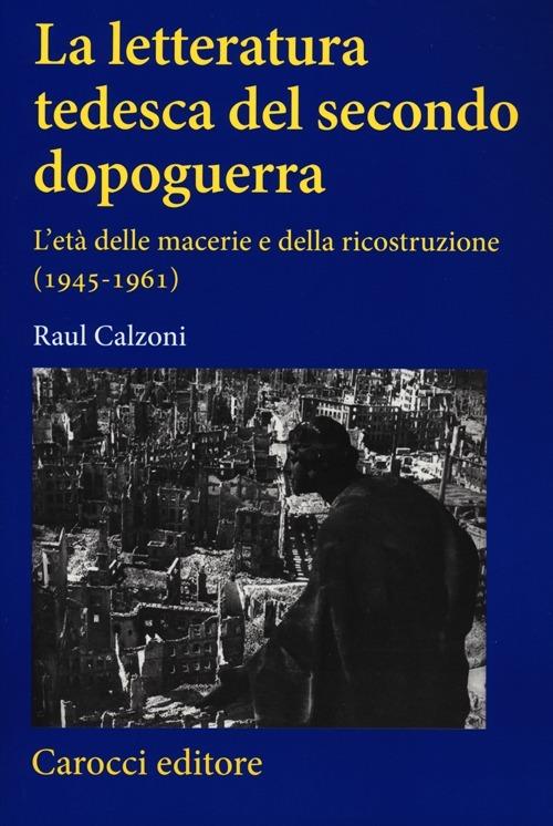 La letteratura tedesca del secondo dopoguerra. L'età delle macerie e della ricostruzione (1945-1961) - Raul Calzoni - copertina