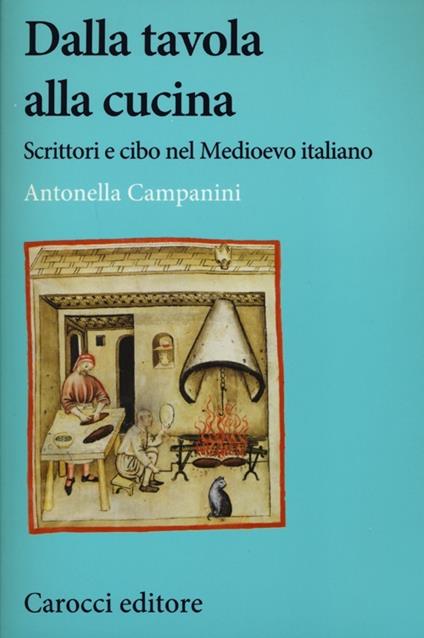 Dalla tavola alla cucina. Scrittori e cibo nel Medioevo italiano -  Antonella Campanini - copertina