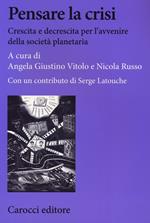 Pensare la crisi. Crescita e decrescita per l'avvenire della società planetaria