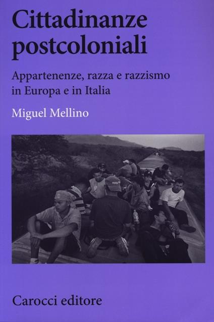Cittadinanze postcoloniali. Appartenenze, razza e razzismo in Europa e in Italia - Miguel Mellino - copertina