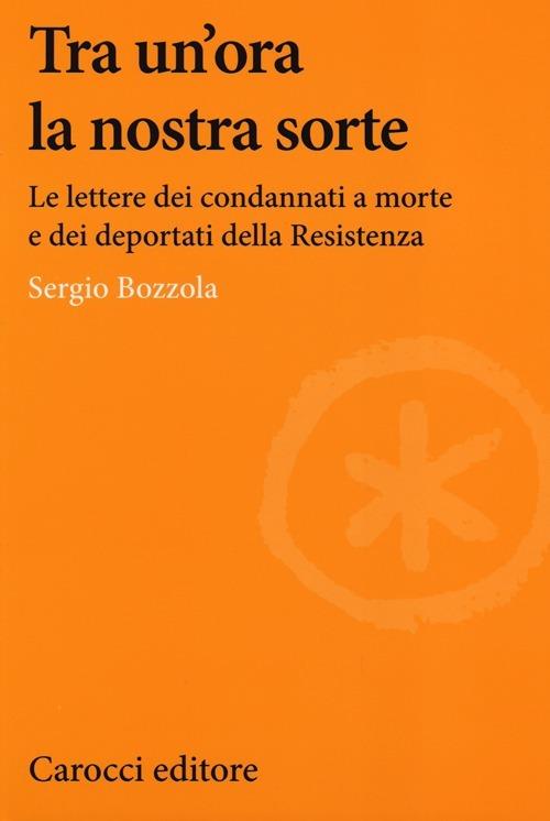 Tra un'ora la nostra sorte. Le lettere dei condannati a morte e dei deportati della Resistenza -  Sergio Bozzola - copertina