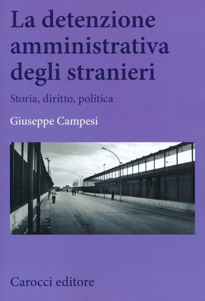 La detenzione amministrativa degli stranieri. Storia, diritto, politica - Giuseppe Campesi - copertina