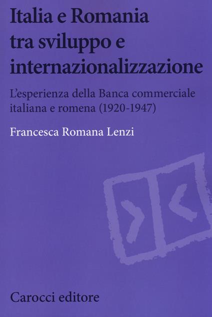 Italia e Romania tra sviluppo e internazionalizzazione. L'esperienza della Banca Commerciale Italiana e Romena (1920-1947) -  Francesca Romana Lenzi - copertina