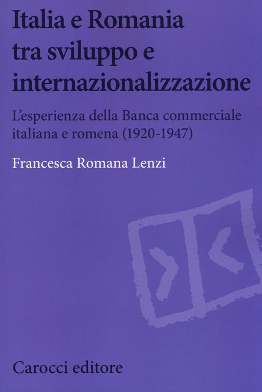 Italia e Romania tra sviluppo e internazionalizzazione. L'esperienza della Banca Commerciale Italiana e Romena (1920-1947) -  Francesca Romana Lenzi - copertina