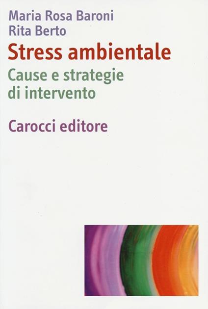 Stress ambientale. Cause e strategie di intervento - M. Rosa Baroni,Rita Berto - copertina