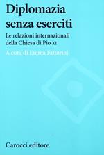 Diplomazia senza eserciti. Le relazioni internazionali della chiesa di Pio XI