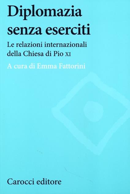 Diplomazia senza eserciti. Le relazioni internazionali della chiesa di Pio XI - copertina