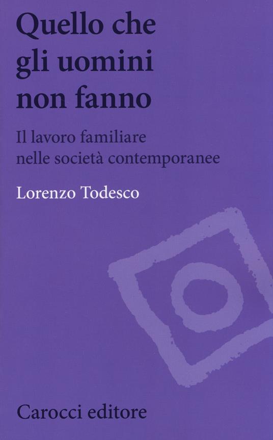 Quello che gli uomini non fanno. Il lavoro familiare nelle società contemporanee -  Lorenzo Todesco - copertina