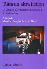 Tutta un'altra fiction. La serialità pay in Italia e nel mondo. Il modello Sky