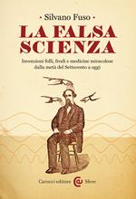 La falsa scienza. Invenzioni folli, frodi e medicine miracolose dalla metà del Settecento a oggi