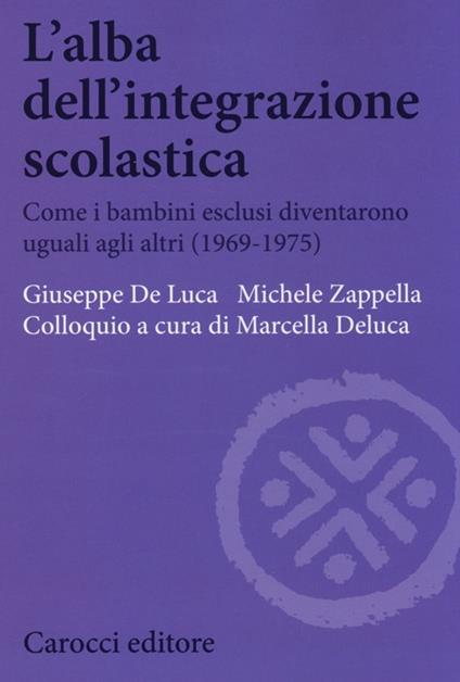 L' alba dell'integrazione scolastica. Come i bambini esclusi diventarono uguali agli altri (1969-1975) -  Giuseppe De Luca, Michele Zappella - copertina