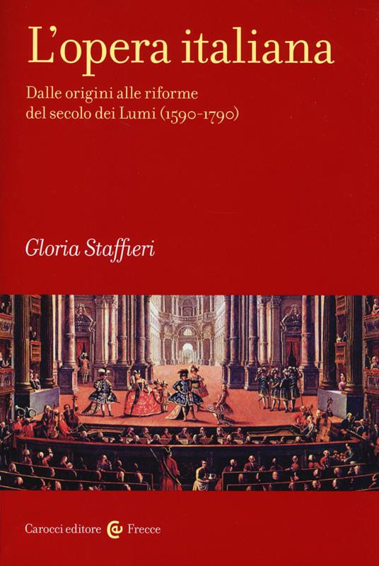 L'opera italiana. Vol. 1: Dalle origini alle riforme del secolo dei Lumi (1590-1790) - Gloria Staffieri - copertina