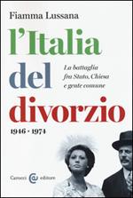 L'Italia del divorzio. La battaglia fra Stato, Chiesa e gente comune (1946-1975)