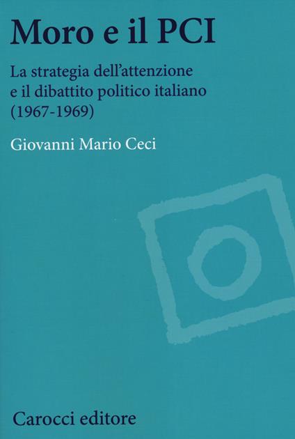 Moro e il PCI. La strategia dell'attenzione a il dibattito politico italiano (1967-1969) -  Giovanni Mario Ceci - copertina