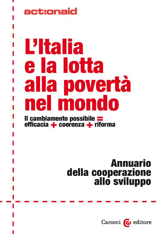 L' Italia e la lotta alla povertà nel mondo. Il cambiamento possibile = efficacia + coerenza + riforma. Annuario della cooperazione allo sviluppo - ActionAid International Italia onlus - ebook