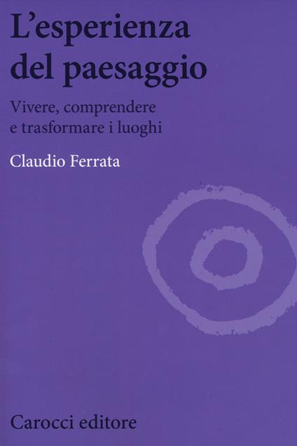 L' esperienza del paesaggio. Vivere, comprendere e trasformare i luoghi - Claudio Ferrata - copertina