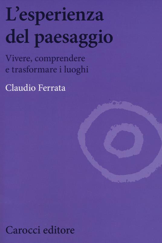 L' esperienza del paesaggio. Vivere, comprendere e trasformare i luoghi - Claudio Ferrata - copertina