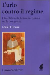 L' urlo contro il regime. Gli antifascisti italiani in Tunisia tra le due guerre -  Leila El Houssi - copertina