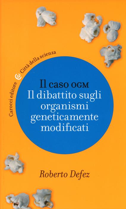 Il caso OGM. Il dibattito sugli organismi geneticamente modificati - Roberto Defez - copertina
