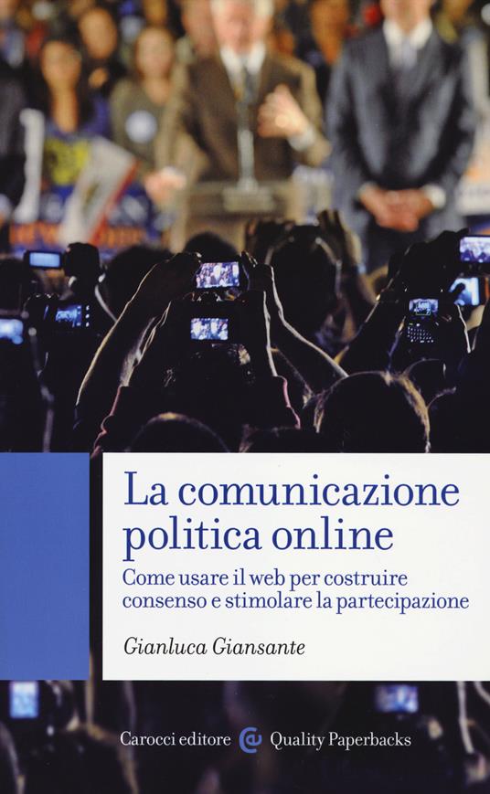 La comunicazione politica online. Come usare il web per costruire consenso e stimolare la partecipazione - Gianluca Giansante - copertina