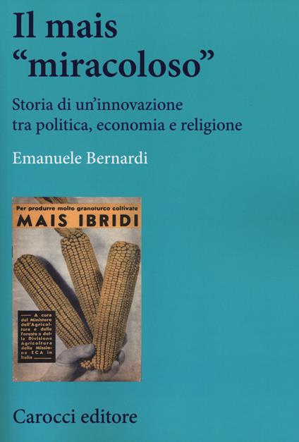 Il mais «miracoloso». Storia di un'innovazione tra politica, economia e religione - Emanuele Bernardi - copertina