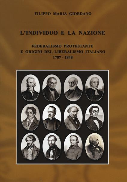 L'individuo e la nazione. Federalismo protestante e origini del liberalismo italiano 1787-1848 - Filippo M. Giordano - copertina