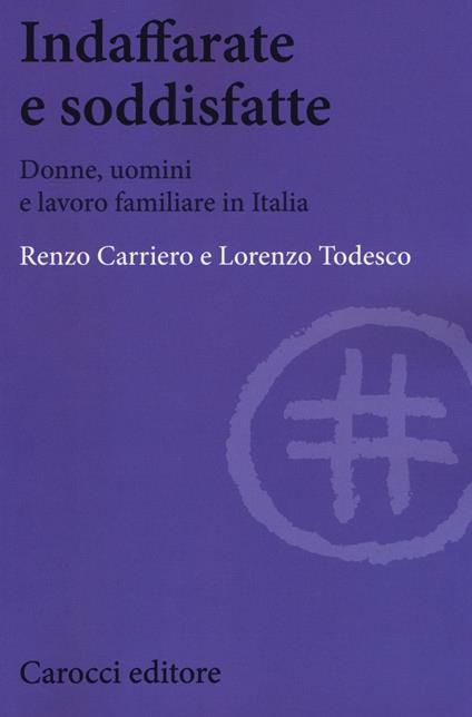 Indaffarate e soddisfatte. Donne, uomini e lavoro familiare in Italia - Renzo Carriero,Lorenzo Todesco - copertina