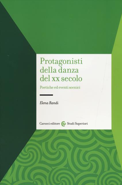 Protagonisti della danza del XX secolo. Poetiche ed eventi scenici - Elena Randi - copertina