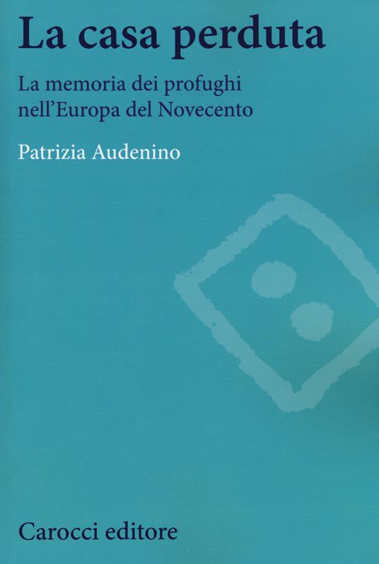 La casa perduta. La memoria dei profughi nell'Europa del Novecento -  Patrizia Audenino - copertina