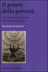 Il potere della povertà. Eric Voegelin interprete di Francesco d'Assisi - Nicoletta Stradaioli - copertina