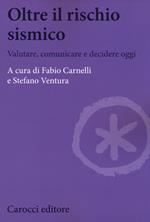 Oltre il rischio sismico. Valutare, comunicare e decidere oggi
