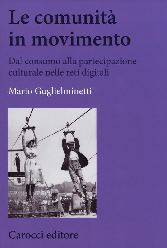 Le comunità in movimento. Dal consumo alla partecipazione culturale nelle reti digitali - Mario Guglielminetti - copertina