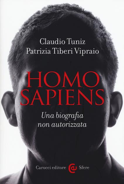 Homo sapiens. Una biografia non autorizzata -  Claudio Tuniz, Patrizia Tiberi Vipraio - copertina
