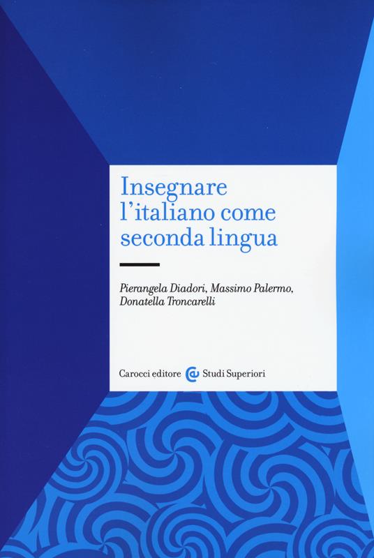 Insegnare l'italiano come seconda lingua. Contesti di apprendimento e metodologie di insegnamento - Pierangela Diadori,Massimo Palermo,Donatella Troncarelli - copertina