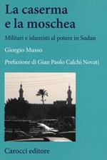 La moschea e la caserma. Islamisti e militari al potere in Sudan (1989-2011)
