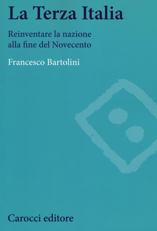 La terza Italia. Reinventare la nazione alla fine del Novecento -  Francesco Bartolini - copertina