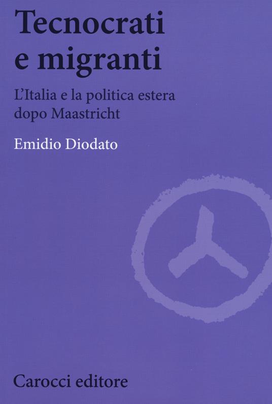 Tecnocrati e migranti. L'Italia e la politica estera dopo Maastricht -  Emidio Diodato - copertina