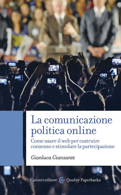 La comunicazione politica online. Come usare il web per costruire consenso e stimolare la partecipazione - Gianluca Giansante - ebook