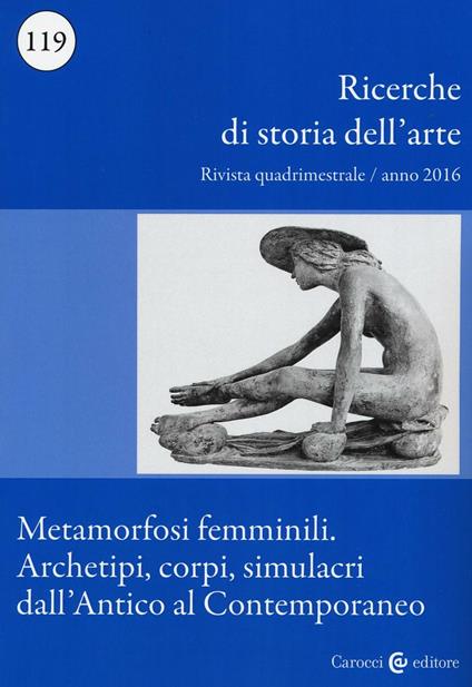 Ricerche di storia dell'arte (2016). Vol. 119: Metamorfosi femminili. Archetipi, corpi, simulacri dall’Antico al Contemporaneo - copertina