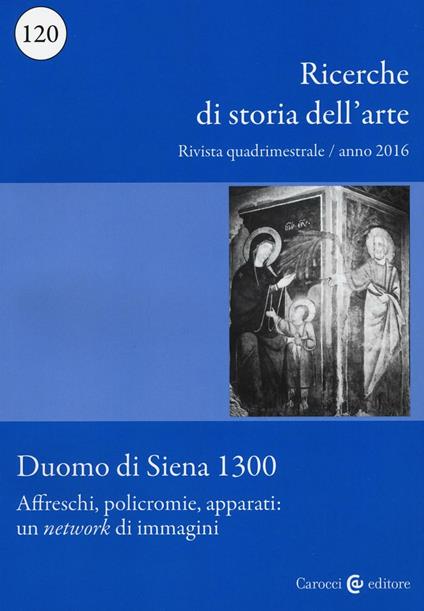 Ricerche di storia dell'arte (2016). Vol. 120: Duomo di Siena 1300- Affreschi, policromie, apparati: un «network» di immagini - copertina