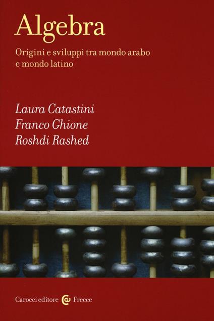 Algebra. Origini e sviluppi tra mondo arabo e mondo latino - Laura Catastini,Franco Ghione,Roshdi Rashed - copertina