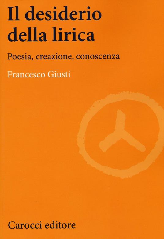 Il desiderio della lirica. Poesia, creazione, conoscenza -  Francesco Giusti - copertina