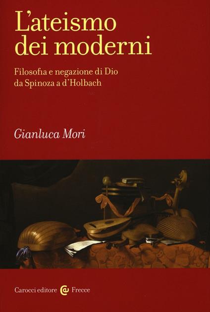 L' ateismo dei moderni. Filosofia e negazione di Dio da Spinoza a D'Holbach -  Gianluca Mori - copertina
