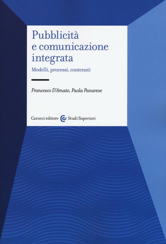 Pubblicità e comunicazione integrata. Modelli, processi e contenuti - Francesco D'Amato,Paola Panarese - copertina