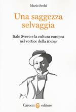 Una saggezza selvaggia. Italo Svevo e la cultura europea nel vortice della «Krisis»