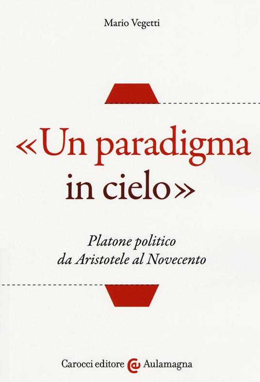 «Un paradigma in cielo». Platone politico da Aristotele al Novecento - Mario Vegetti - copertina