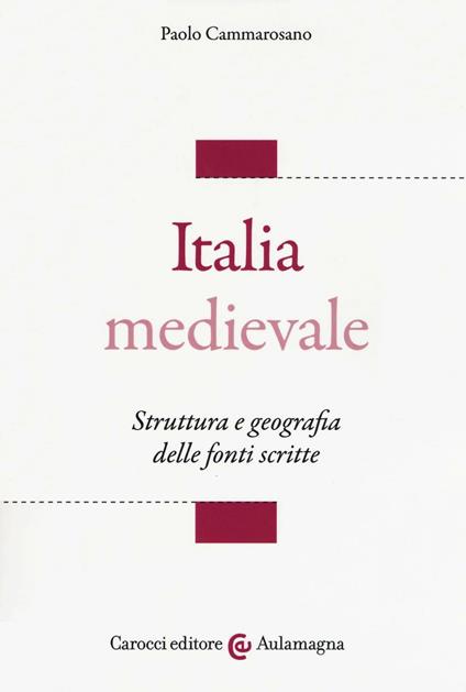 Italia medievale. Struttura e geografia delle fonti scritte - Paolo Cammarosano - copertina